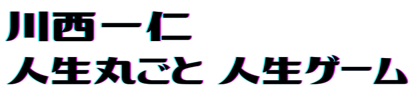 川西一仁 人生丸ごと人生ゲーム